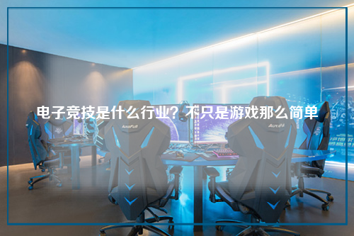 电子竞技是什么行业？不只是游戏那么简单